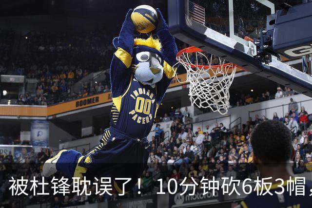 被杜锋耽误了！10分钟砍6板3帽，球迷：4年前去NCAA现在也能打NBA